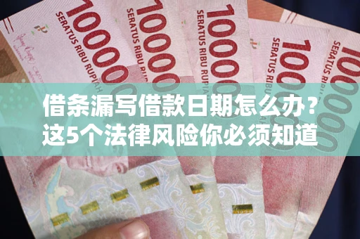 北京借条漏写借款日期怎么办？这5个法律风险你必须知道