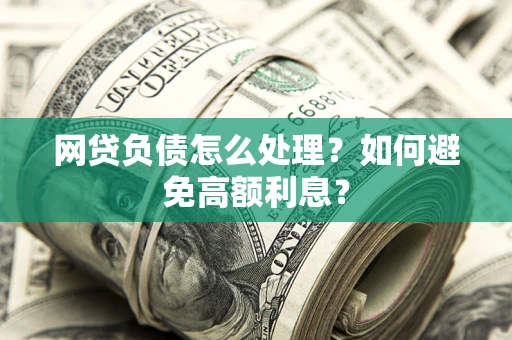 北京网贷负债怎么处理？如何避免高额利息？