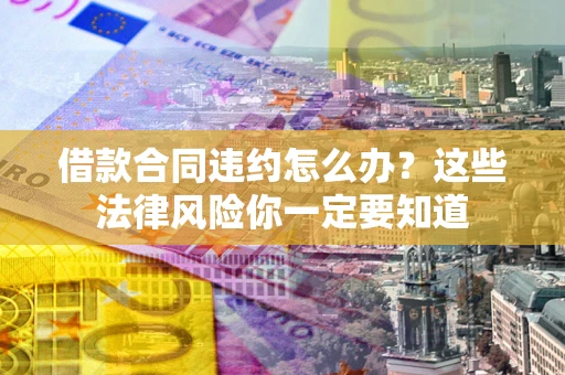 北京借款合同违约怎么办？这些法律风险你一定要知道