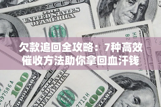 北京欠款追回全攻略：7种高效催收方法助你拿回血汗钱