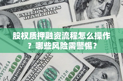 北京股权质押融资流程怎么操作？哪些风险需警惕？