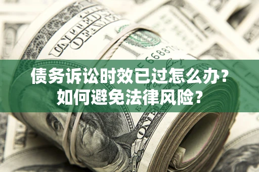 北京债务诉讼时效已过怎么办？如何避免法律风险？