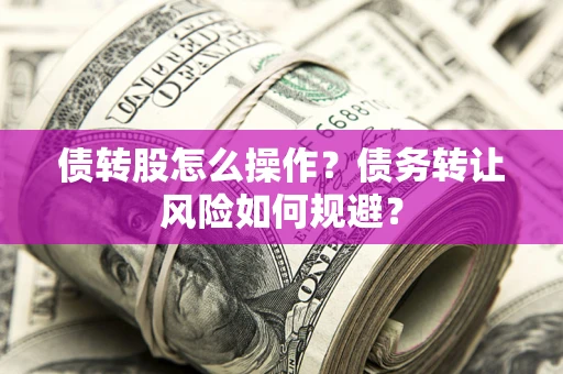 北京债转股怎么操作？债务转让风险如何规避？