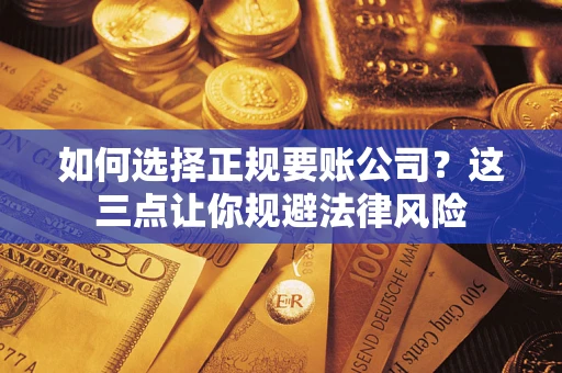 北京如何选择正规要账公司？这三点让你规避法律风险