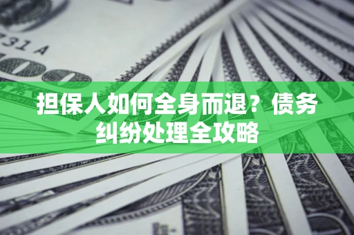 北京担保人如何全身而退？债务纠纷处理全攻略