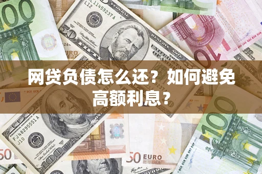 北京网贷负债怎么还？如何避免高额利息？