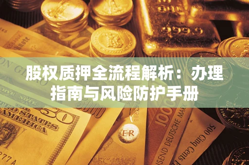北京股权质押全流程解析：办理指南与风险防护手册