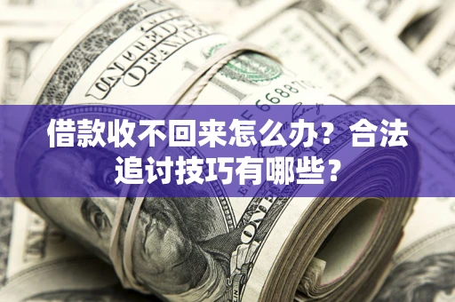 北京借款收不回来怎么办？合法追讨技巧有哪些？