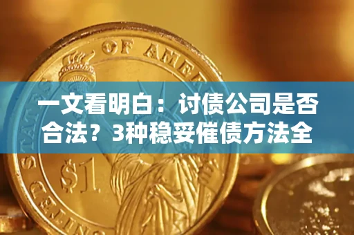 北京一文看明白：讨债公司是否合法？3种稳妥催债方法全解析