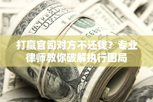 北京打赢官司对方不还钱？专业律师教你破解执行困局