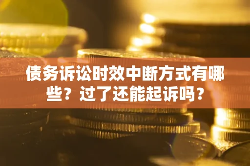 北京债务诉讼时效中断方式有哪些？过了还能起诉吗？