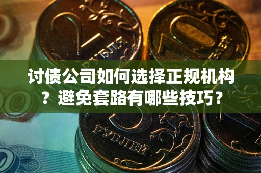 北京讨债公司如何选择正规机构？避免套路有哪些技巧？