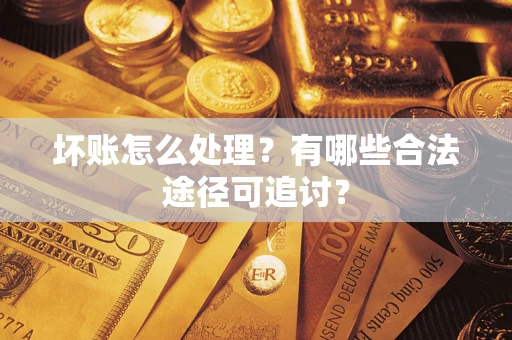 北京坏账怎么处理？有哪些合法途径可追讨？