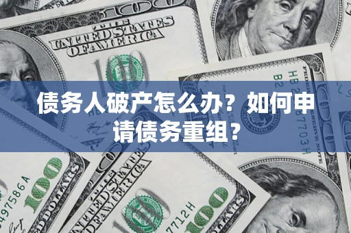 北京债务人破产怎么办？如何申请债务重组？