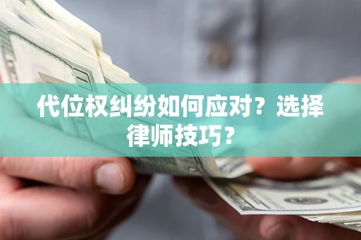 北京代位权纠纷如何应对？选择律师技巧？