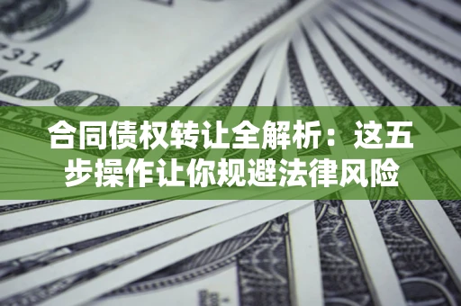 北京合同债权转让全解析：这五步操作让你规避法律风险