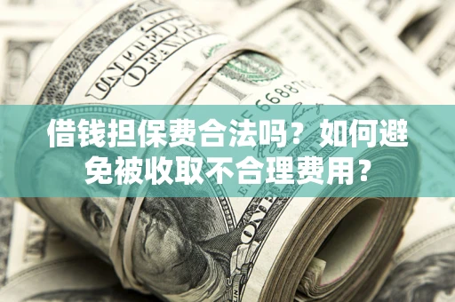 北京借钱担保费合法吗？如何避免被收取不合理费用？