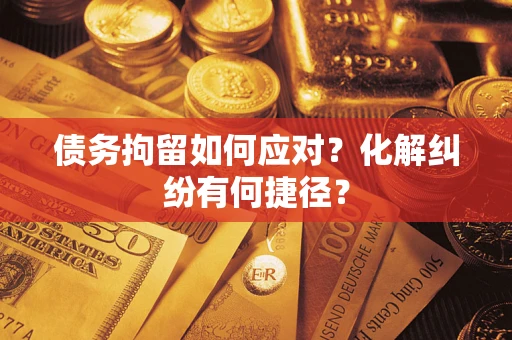 北京债务拘留如何应对？化解纠纷有何捷径？