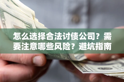 北京怎么选择合法讨债公司？需要注意哪些风险？避坑指南来了！