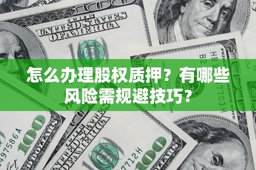 北京怎么办理股权质押？有哪些风险需规避技巧？
