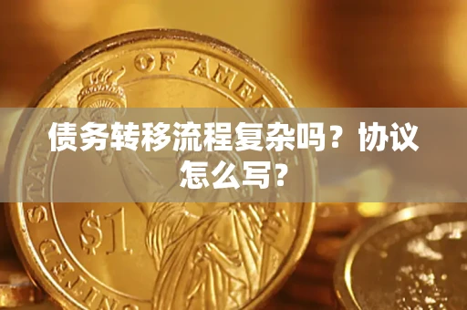北京债务转移流程复杂吗？协议怎么写？