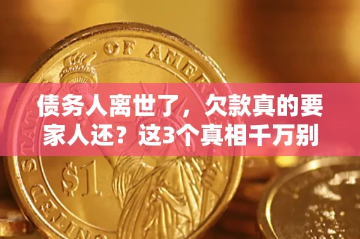 北京债务人离世了，欠款真的要家人还？这3个真相千万别弄错