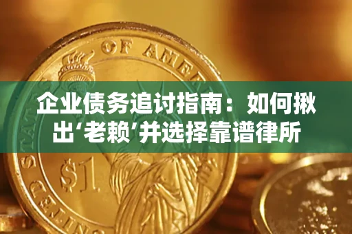 北京企业债务追讨指南：如何揪出‘老赖’并选择靠谱律所