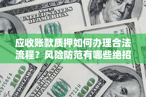 北京应收账款质押如何办理合法流程？风险防范有哪些绝招？