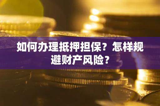 北京如何办理抵押担保？怎样规避财产风险？