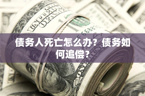 北京债务人死亡怎么办？债务如何追偿？