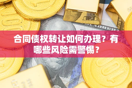 北京合同债权转让如何办理？有哪些风险需警惕？