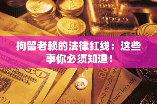 北京拘留老赖的法律红线：这些事你必须知道！