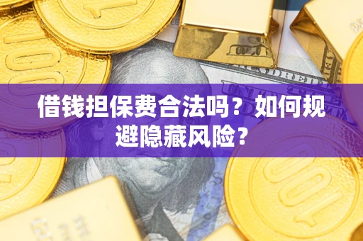 北京借钱担保费合法吗？如何规避隐藏风险？