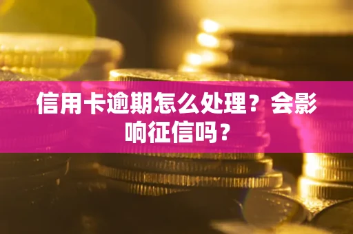 北京信用卡逾期怎么处理？会影响征信吗？