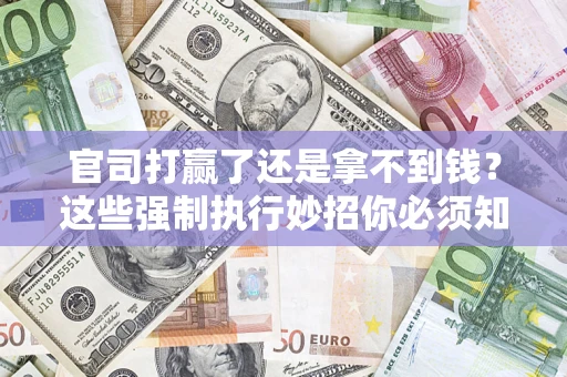 北京官司打赢了还是拿不到钱？这些强制执行妙招你必须知道