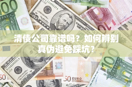 北京清债公司靠谱吗？如何辨别真伪避免踩坑？