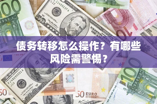 北京债务转移怎么操作？有哪些风险需警惕？