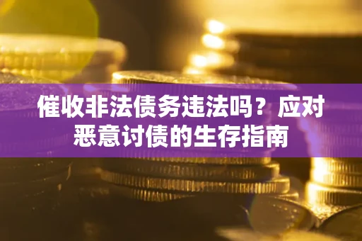 北京催收非法债务违法吗？应对恶意讨债的生存指南