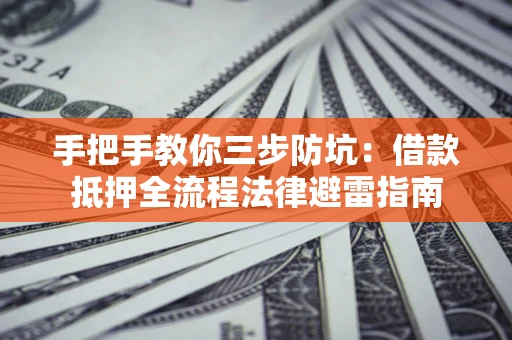 北京手把手教你三步防坑：借款抵押全流程法律避雷指南