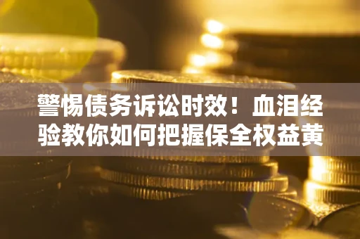 北京警惕债务诉讼时效！血泪经验教你如何把握保全权益黄金期