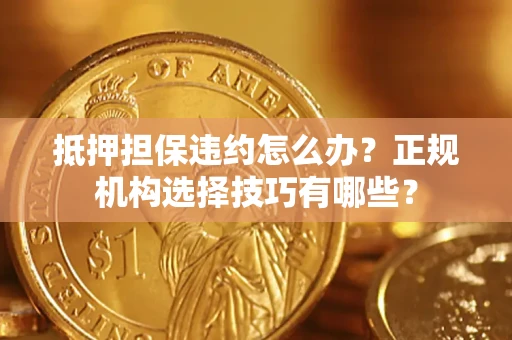 北京抵押担保违约怎么办？正规机构选择技巧有哪些？