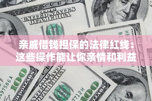 北京亲戚借钱担保的法律红线：这些操作能让你亲情和利益两不误