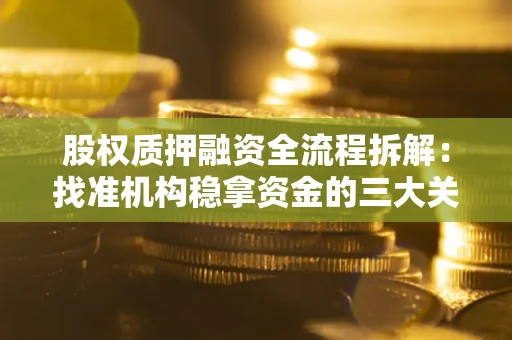 北京股权质押融资全流程拆解：找准机构稳拿资金的三大关键