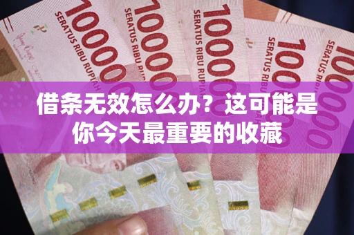 北京借条无效怎么办？这可能是你今天最重要的收藏