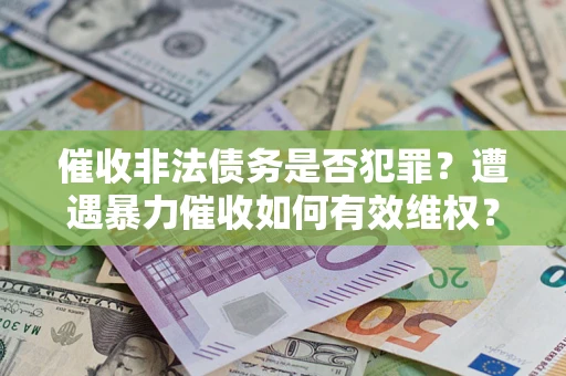 北京催收非法债务是否犯罪?遭遇暴力催收如何有效维权? 北京催收非法债务是否犯罪?遭遇暴力催收如何有效维权?