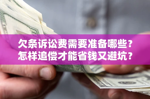 北京欠条诉讼费需要准备哪些？怎样追偿才能省钱又避坑？