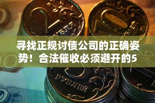 北京寻找正规讨债公司的正确姿势！合法催收必须避开的5大雷区