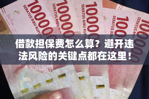 北京借款担保费怎么算？避开违法风险的关键点都在这里！