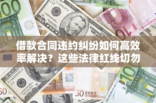 北京借款合同违约纠纷如何高效率解决？这些法律红线切勿触碰