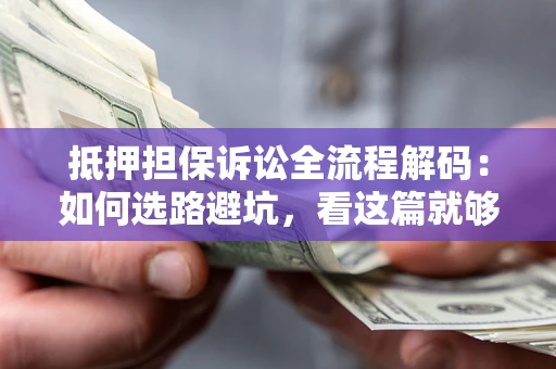 北京抵押担保诉讼全流程解码：如何选路避坑，看这篇就够了